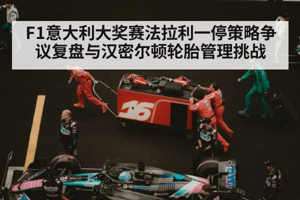 F1意大利大奖赛法拉利一停策略争议复盘与汉密尔顿轮胎管理挑战