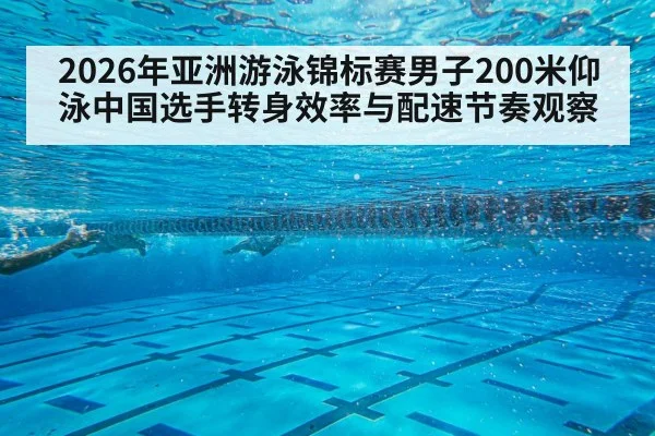 2026年亚洲游泳锦标赛男子200米仰泳中国选手转身效率与配速节奏观察