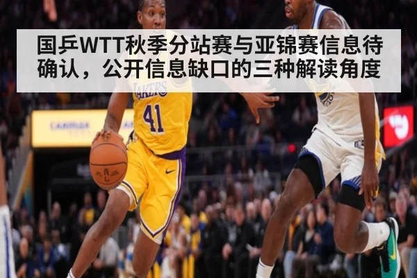 国乒WTT秋季分站赛与亚锦赛信息待确认,公开信息缺口的三种解读角度